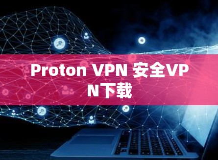 Proton VPN 安全VPN下载 Proton VPN 安全VPN下载