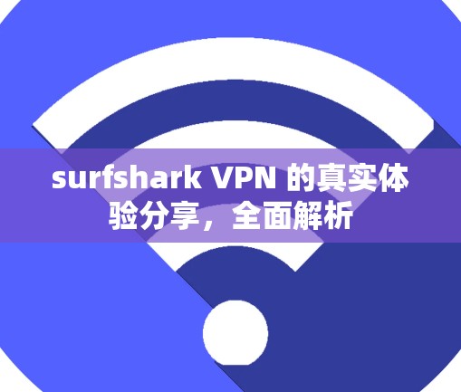 surfshark VPN 的真实体验分享，全面解析