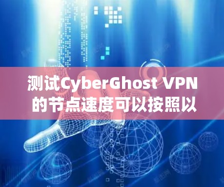 测试CyberGhost VPN 的节点速度可以按照以下步骤进行 测试CyberGhost VPN 的节点速度可以按照以下步骤进行