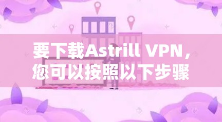 要下载Astrill VPN,您可以按照以下步骤操作 要下载Astrill VPN,您可以按照以下步骤操作