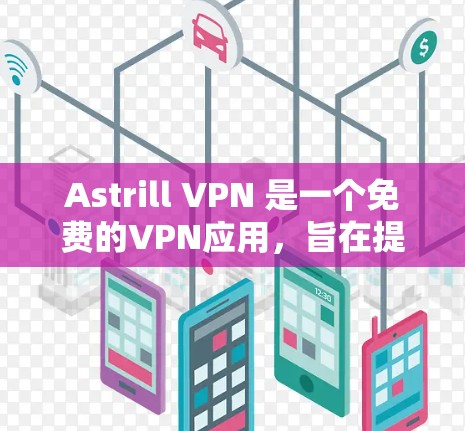 Astrill VPN 是一个免费的VPN应用，旨在提供安全的VPN连接。以下是一些关于 Astrill VPN 的关键信息和注意事项