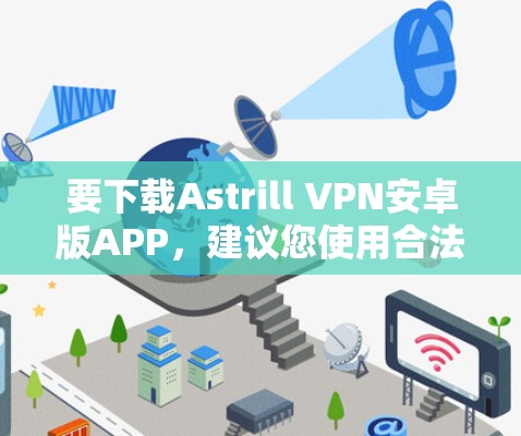 要下载Astrill VPN安卓版APP,建议您使用合法来源下载,确保下载的安全性。以下是一些建议 要下载Astrill VPN安卓版APP,建议您使用合法来源下载,确保下载的安全性。以下是一些建议