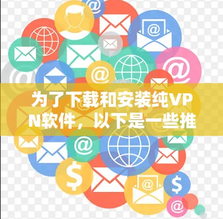 为了下载和安装纯VPN软件,以下是一些推荐的选择,每个软件都有其独特的优势和配置步骤,建议根据个人需求和网络环境选择 为了下载和安装纯VPN软件,以下是一些推荐的选择,每个软件都有其独特的优势和配置步骤,建议根据个人需求和网络环境选择