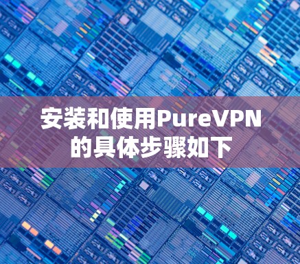 安装和使用PureVPN的具体步骤如下