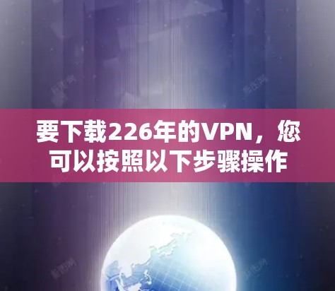 要下载226年的VPN，您可以按照以下步骤操作