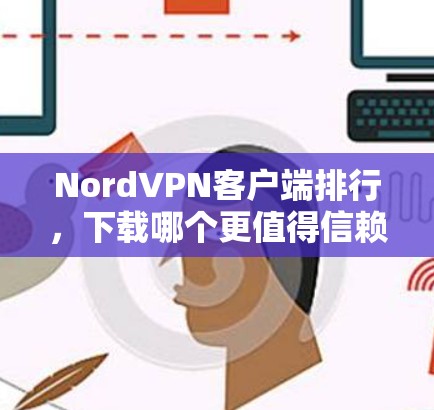 NordVPN客户端排行,下载哪个更值得信赖? NordVPN客户端排行,下载哪个更值得信赖?