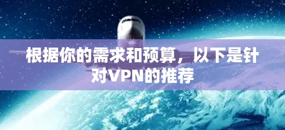 根据你的需求和预算,以下是针对VPN的推荐 根据你的需求和预算,以下是针对VPN的推荐