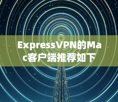 ExpressVPN的Mac客户端推荐如下