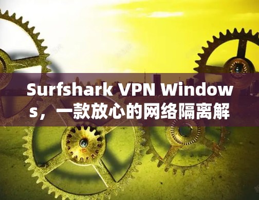 Surfshark VPN Windows,一款放心的网络隔离解决方案 Surfshark VPN Windows,一款放心的网络隔离解决方案