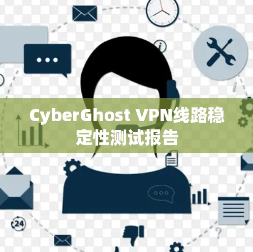 CyberGhost VPN线路稳定性测试报告