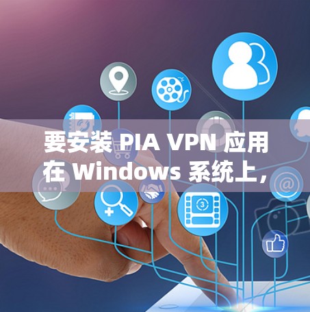 要安装 PIA VPN 应用在 Windows 系统上，您可以按照以下步骤进行操作