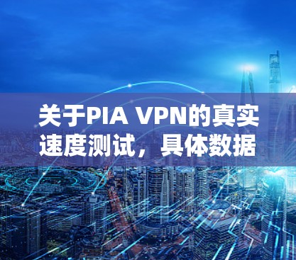 关于PIA VPN的真实速度测试，具体数据和结果会因设备、网络和测试环境的不同而有所不同。不过，我可以提供一些通用的建议和一些常见的测试场景，帮助你更好地理解PIA VPN的实际表现