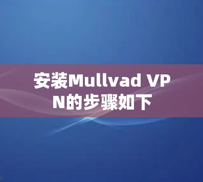 安装Mullvad VPN的步骤如下 安装Mullvad VPN的步骤如下