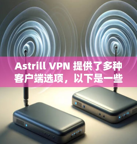 Astrill VPN 提供了多种客户端选项,以下是一些推荐的选项以及它们的主要特点 Astrill VPN 提供了多种客户端选项,以下是一些推荐的选项以及它们的主要特点