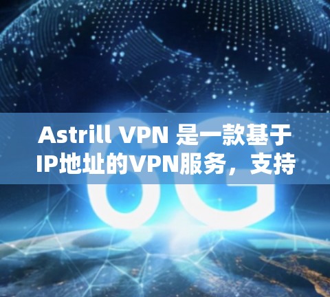 Astrill VPN 是一款基于IP地址的VPN服务，支持用户选择IP地址和端口。为了下载并安装最新版本的Astrill VPN，您可以按照以下步骤操作