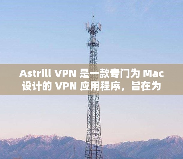 Astrill VPN 是一款专门为 Mac 设计的 VPN 应用程序,旨在为 Mac 用户提供更高效的VPN体验。以下是一些关于 Astrill VPN 的推荐信息和亮点 Astrill VPN 是一款专门为 Mac 设计的 VPN 应用程序,旨在为 Mac 用户提供更高效的VPN体验。以下是一些关于 Astrill VPN 的推荐信息和亮点