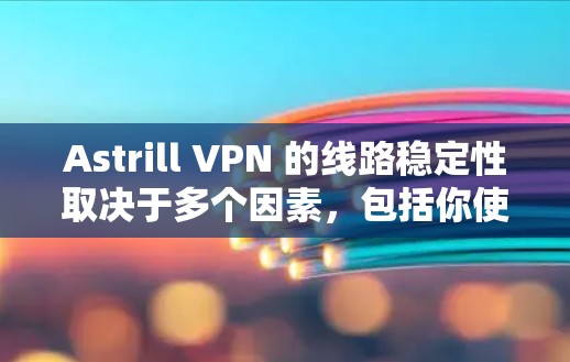 Astrill VPN 的线路稳定性取决于多个因素，包括你使用的网络环境、防火墙设置、网络带宽、服务器负载和设备配置等。以下是对 Astrill VPN 线路稳定性的总体评价和一些关键因素