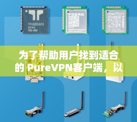 为了帮助用户找到适合的 PureVPN客户端,以下是推荐的列表,涵盖了多种平台和使用场景,包括简单使用、跨平台访问以及需要高级安全工具的用户 为了帮助用户找到适合的 PureVPN客户端,以下是推荐的列表,涵盖了多种平台和使用场景,包括简单使用、跨平台访问以及需要高级安全工具的用户