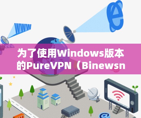 为了使用Windows版本的PureVPN（Binewsn91-V2.Bot-Win）您可以按照以下步骤进行操作