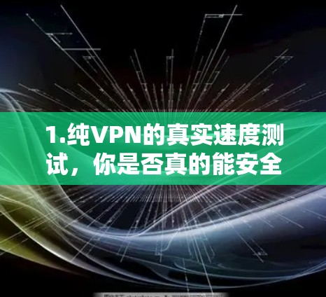 1.纯VPN的真实速度测试，你是否真的能安全访问？