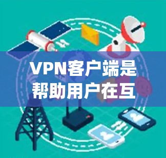 VPN客户端是帮助用户在互联网上访问 securely和流畅的工具,通常包括功能如VPN、端口穿透、数据保护等。以下是一些 popular 的VPN客户端推荐,涵盖了功能、安全性和用户界面的特点 VPN客户端是帮助用户在互联网上访问 securely和流畅的工具,通常包括功能如VPN、端口穿透、数据保护等。以下是一些 popular 的VPN客户端推荐,涵盖了功能、安全性和用户界面的特点