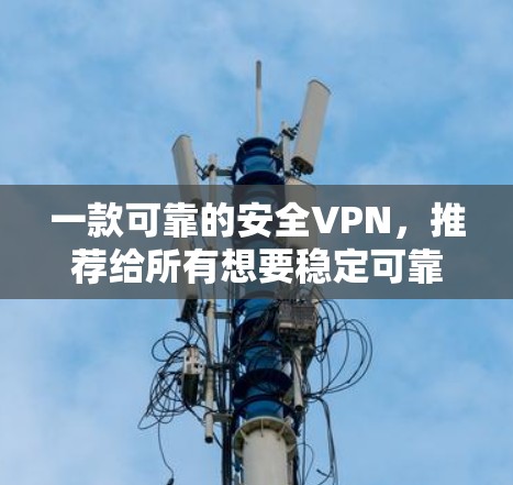 一款可靠的安全VPN,推荐给所有想要稳定可靠的VPN用户的必备神器! 一款可靠的安全VPN,推荐给所有想要稳定可靠的VPN用户的必备神器!