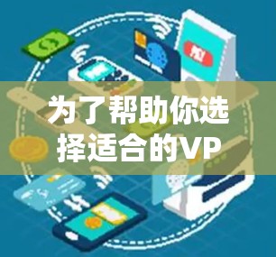 为了帮助你选择适合的VPN服务,以下是一个详细的总结和推荐 为了帮助你选择适合的VPN服务,以下是一个详细的总结和推荐