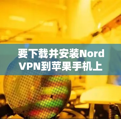 要下载并安装NordVPN到苹果手机上,可以按照以下步骤操作 要下载并安装NordVPN到苹果手机上,可以按照以下步骤操作