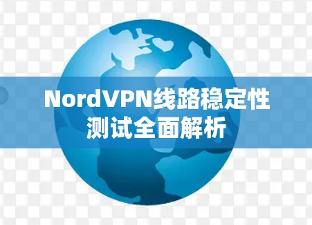 NordVPN线路稳定性测试全面解析 NordVPN线路稳定性测试全面解析