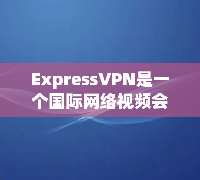 ExpressVPN是一个国际网络视频会议平台,提供多种VPN服务,包括家庭、企业和其他网络需求。它以其稳定、可靠和安全的网络连接著称。以下是对ExpressVPN的真实体验的详细总结 ExpressVPN是一个国际网络视频会议平台,提供多种VPN服务,包括家庭、企业和其他网络需求。它以其稳定、可靠和安全的网络连接著称。以下是对ExpressVPN的真实体验的详细总结