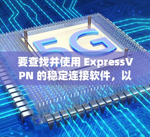 要查找并使用 ExpressVPN 的稳定连接软件，以下是一些推荐的选择