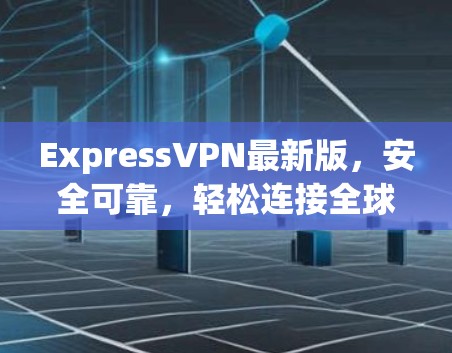 ExpressVPN最新版,安全可靠,轻松连接全球 ExpressVPN最新版,安全可靠,轻松连接全球
