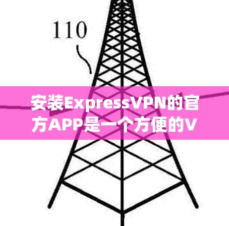 安装ExpressVPN的官方APP是一个方便的VPN连接方式，适合个人用户使用。以下是详细的步骤说明