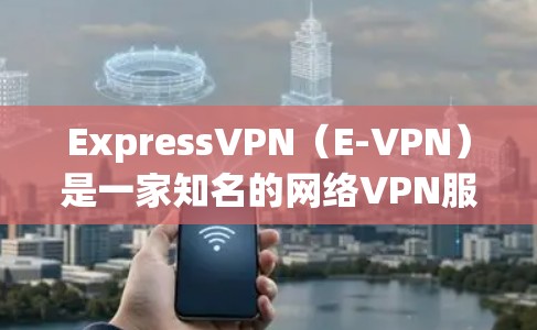 ExpressVPN(E-VPN)是一家知名的网络VPN服务提供商,提供了一个安全、可靠的网络连接体验。如果您想购买正版客户端,可以参考以下可靠来源 ExpressVPN(E-VPN)是一家知名的网络VPN服务提供商,提供了一个安全、可靠的网络连接体验。如果您想购买正版客户端,可以参考以下可靠来源
