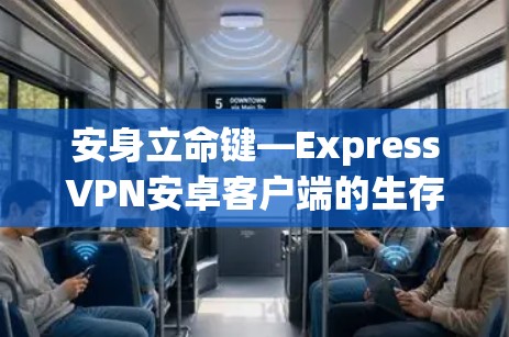 安身立命键—ExpressVPN安卓客户端的生存之道