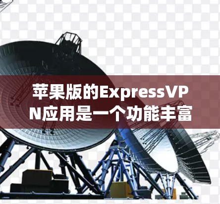苹果版的ExpressVPN应用是一个功能丰富的VPN服务,专为苹果设备设计。以下是关于该应用的详细信息 苹果版的ExpressVPN应用是一个功能丰富的VPN服务,专为苹果设备设计。以下是关于该应用的详细信息