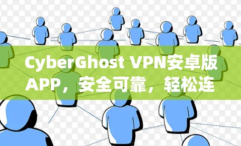 CyberGhost VPN安卓版APP,安全可靠,轻松连接远程 CyberGhost VPN安卓版APP,安全可靠,轻松连接远程