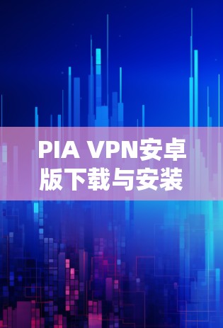 PIA VPN安卓版下载与安装指南 PIA VPN安卓版下载与安装指南