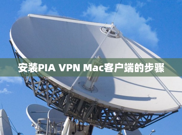 安装PIA VPN Mac客户端的步骤 安装PIA VPN Mac客户端的步骤