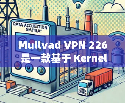 Mullvad VPN 226 是一款基于 Kernel Private Network KPN)的VPN工具,旨在提供安全的网络连接。以下是使用 Mullvad VPN 226 的步骤说明 Mullvad VPN 226 是一款基于 Kernel Private Network KPN)的VPN工具,旨在提供安全的网络连接。以下是使用 Mullvad VPN 226 的步骤说明