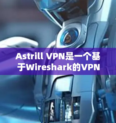 Astrill VPN是一个基于Wireshark的VPN工具,其安全性主要依赖于其加密设置和防火墙配置。以下是一些关于Astrill VPN安全性的关键点 Astrill VPN是一个基于Wireshark的VPN工具,其安全性主要依赖于其加密设置和防火墙配置。以下是一些关于Astrill VPN安全性的关键点
