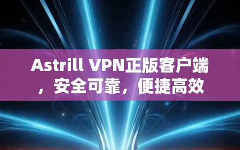 Astrill VPN正版客户端,安全可靠,便捷高效 Astrill VPN正版客户端,安全可靠,便捷高效