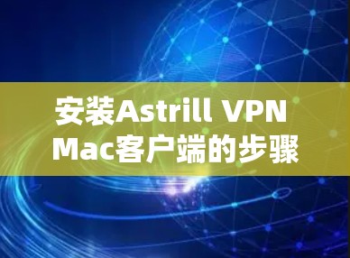 安装Astrill VPN Mac客户端的步骤如下 安装Astrill VPN Mac客户端的步骤如下