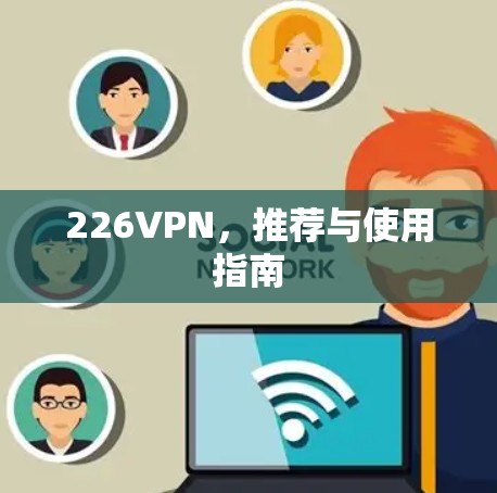 226VPN,推荐与使用指南 226VPN,推荐与使用指南