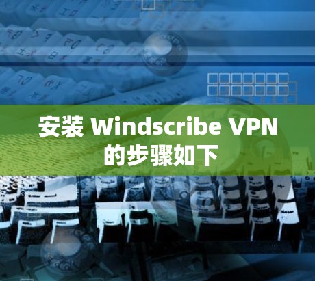 安装 Windscribe VPN 的步骤如下 安装 Windscribe VPN 的步骤如下