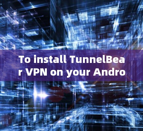 To install TunnelBear VPN on your Android device,follow these organized steps: To install TunnelBear VPN on your Android device,follow these organized steps: