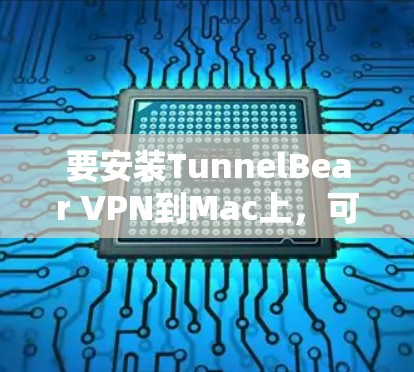 要安装TunnelBear VPN到Mac上，可以按照以下步骤进行