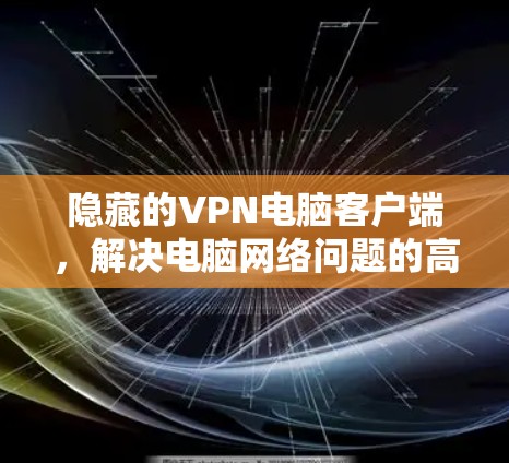 隐藏的VPN电脑客户端,解决电脑网络问题的高效解决方案 隐藏的VPN电脑客户端,解决电脑网络问题的高效解决方案