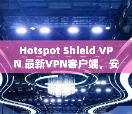 Hotspot Shield VPN 最新VPN客户端,安全可靠,轻松连接 Hotspot Shield VPN 最新VPN客户端,安全可靠,轻松连接