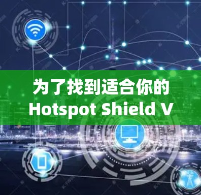 为了找到适合你的Hotspot Shield VPN,我将按照以下步骤进行分析和推荐 为了找到适合你的Hotspot Shield VPN,我将按照以下步骤进行分析和推荐